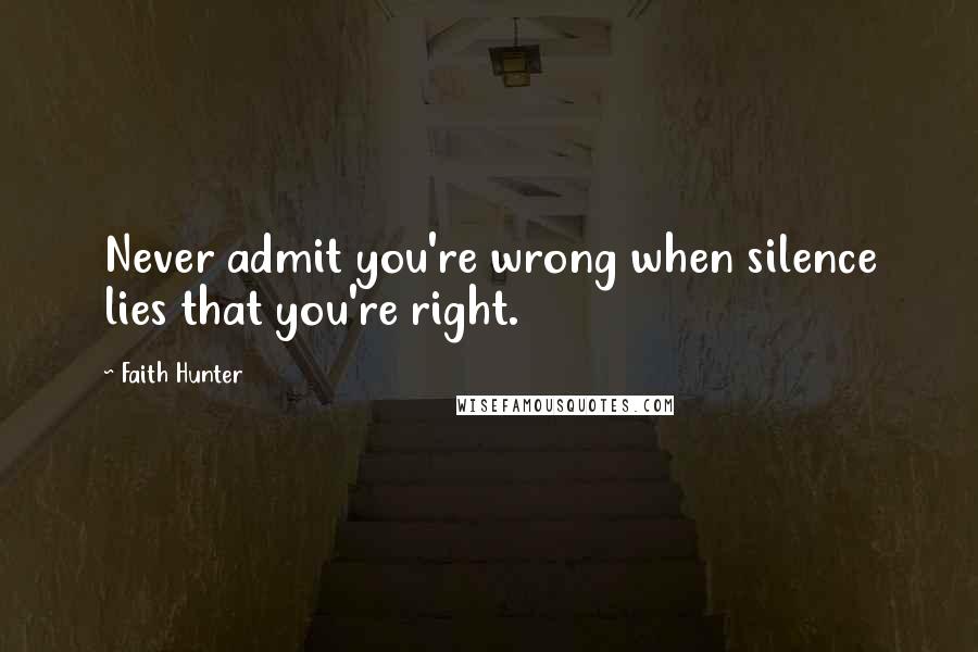 Faith Hunter Quotes: Never admit you're wrong when silence lies that you're right.