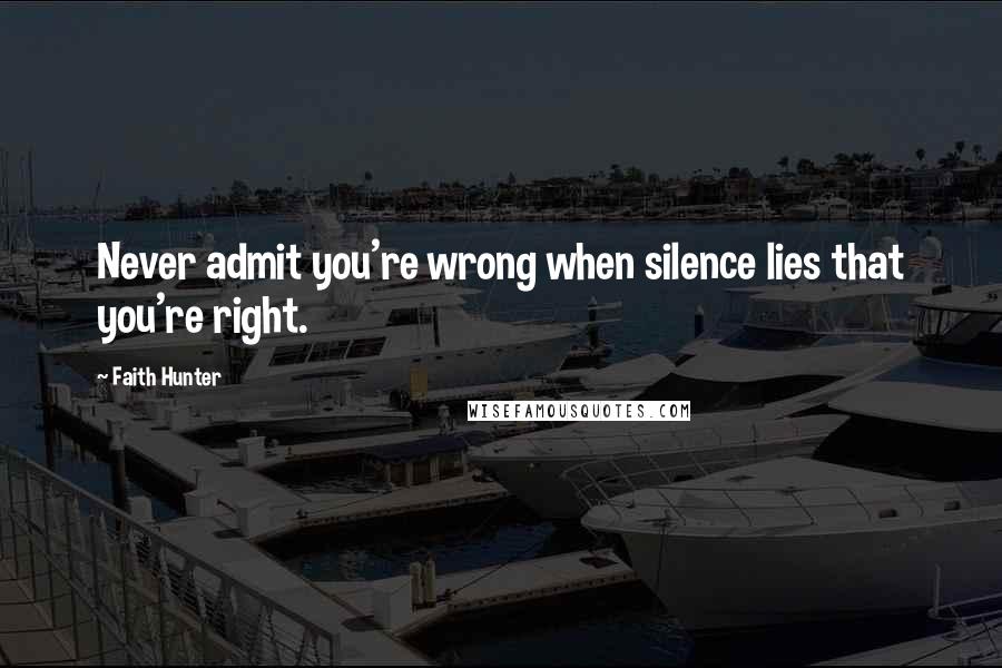 Faith Hunter Quotes: Never admit you're wrong when silence lies that you're right.