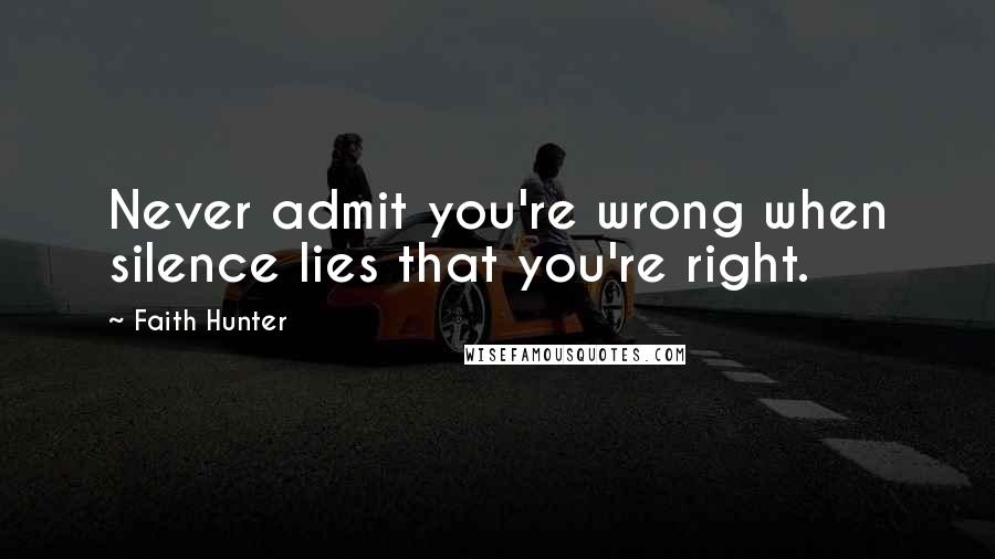 Faith Hunter Quotes: Never admit you're wrong when silence lies that you're right.