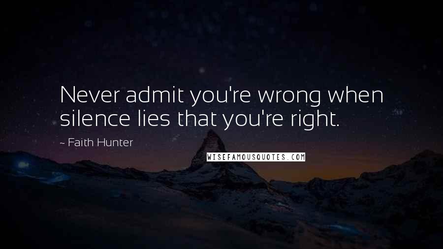 Faith Hunter Quotes: Never admit you're wrong when silence lies that you're right.