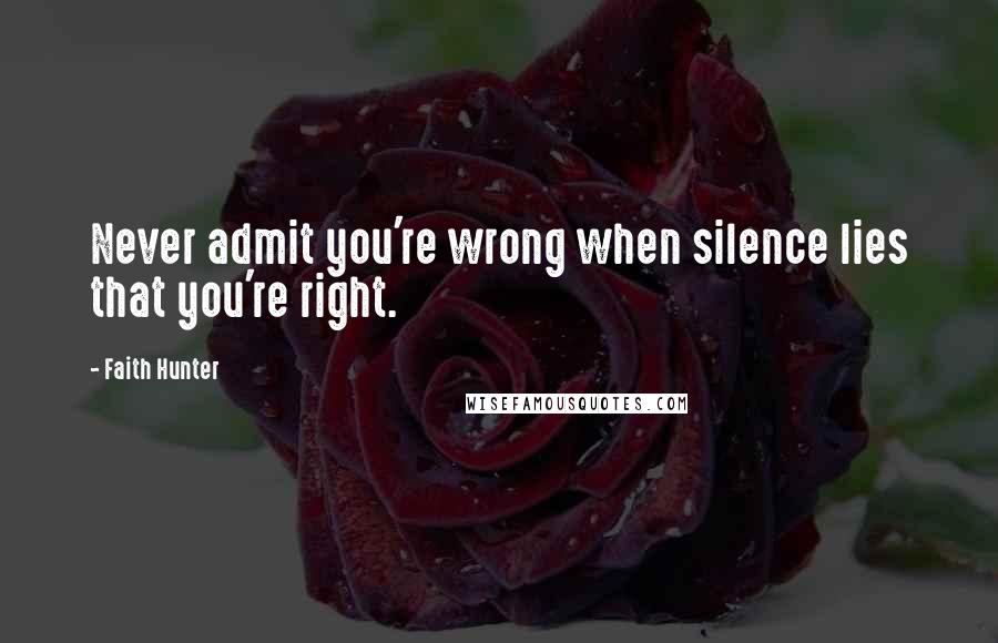 Faith Hunter Quotes: Never admit you're wrong when silence lies that you're right.