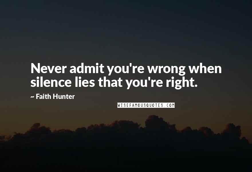 Faith Hunter Quotes: Never admit you're wrong when silence lies that you're right.