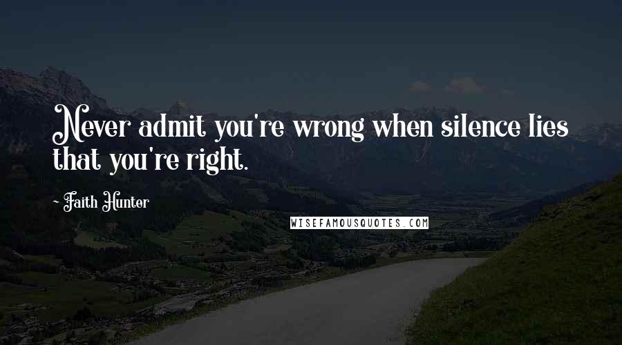 Faith Hunter Quotes: Never admit you're wrong when silence lies that you're right.