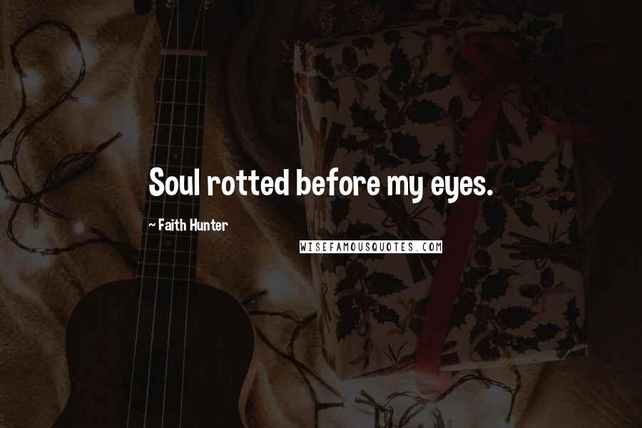 Faith Hunter Quotes: Soul rotted before my eyes.