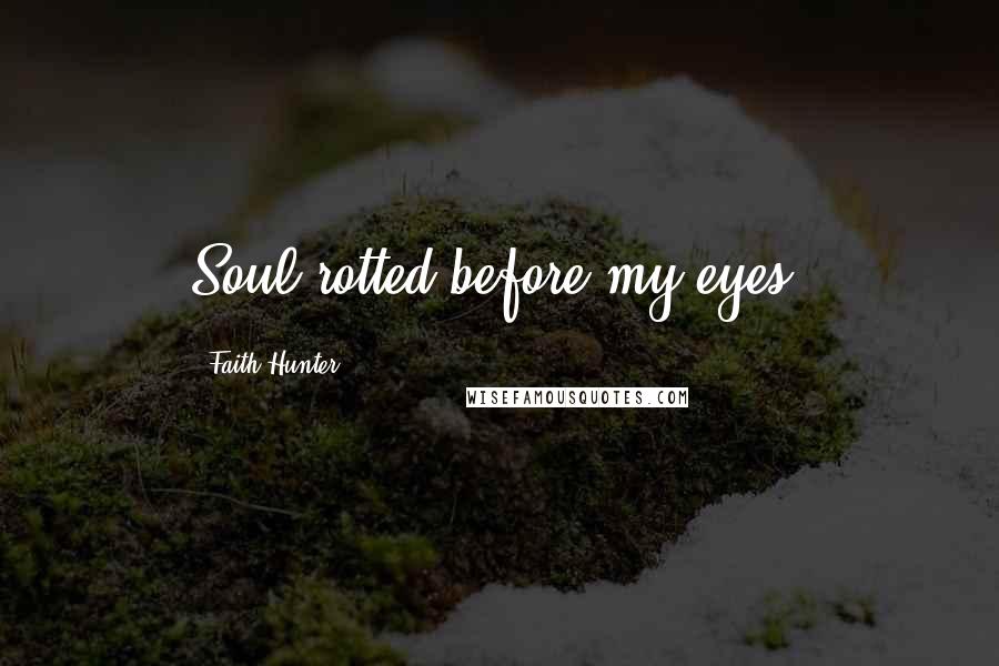 Faith Hunter Quotes: Soul rotted before my eyes.