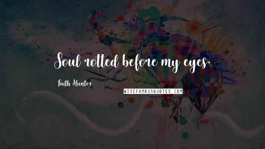 Faith Hunter Quotes: Soul rotted before my eyes.