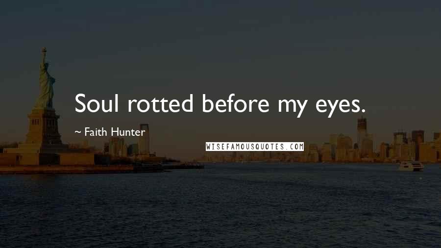 Faith Hunter Quotes: Soul rotted before my eyes.