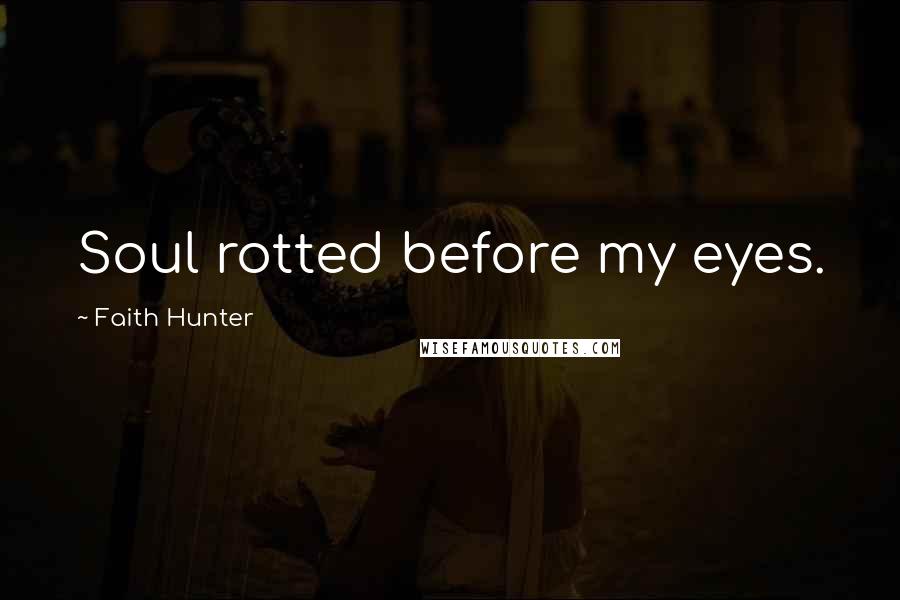 Faith Hunter Quotes: Soul rotted before my eyes.