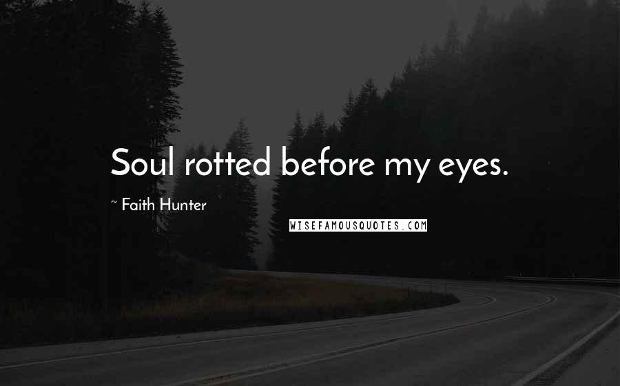 Faith Hunter Quotes: Soul rotted before my eyes.