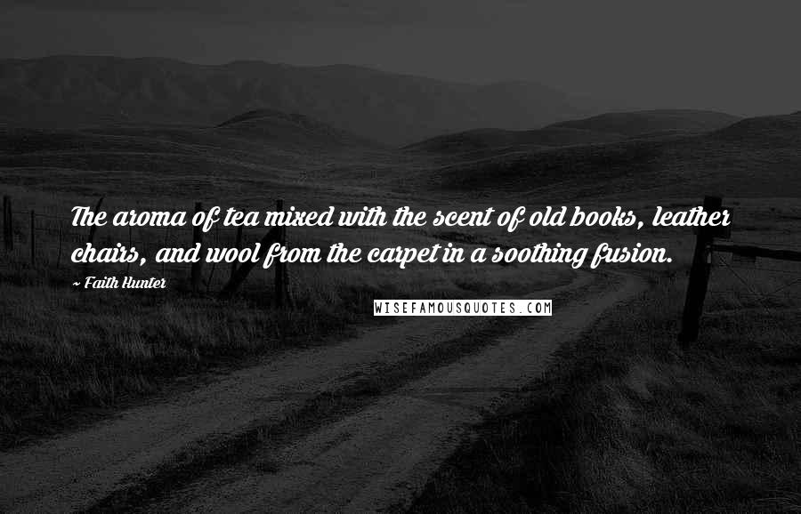 Faith Hunter Quotes: The aroma of tea mixed with the scent of old books, leather chairs, and wool from the carpet in a soothing fusion.