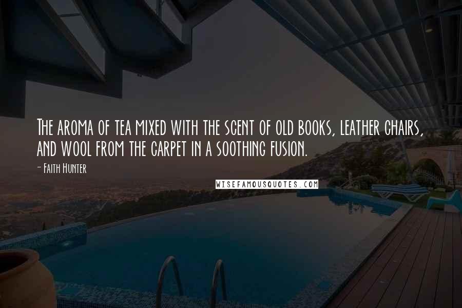 Faith Hunter Quotes: The aroma of tea mixed with the scent of old books, leather chairs, and wool from the carpet in a soothing fusion.