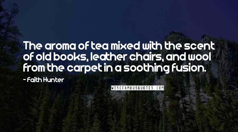 Faith Hunter Quotes: The aroma of tea mixed with the scent of old books, leather chairs, and wool from the carpet in a soothing fusion.