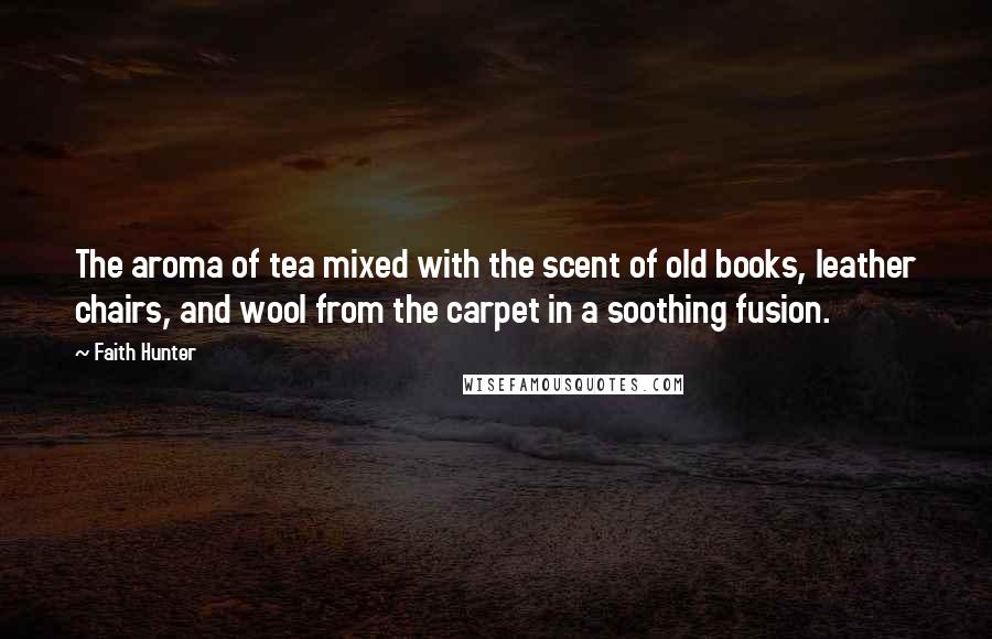 Faith Hunter Quotes: The aroma of tea mixed with the scent of old books, leather chairs, and wool from the carpet in a soothing fusion.