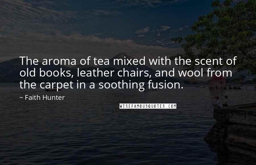 Faith Hunter Quotes: The aroma of tea mixed with the scent of old books, leather chairs, and wool from the carpet in a soothing fusion.