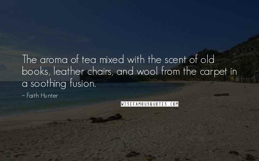 Faith Hunter Quotes: The aroma of tea mixed with the scent of old books, leather chairs, and wool from the carpet in a soothing fusion.