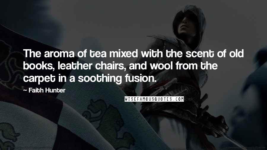 Faith Hunter Quotes: The aroma of tea mixed with the scent of old books, leather chairs, and wool from the carpet in a soothing fusion.