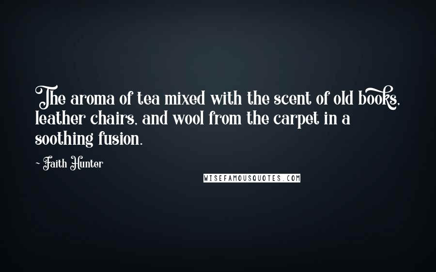 Faith Hunter Quotes: The aroma of tea mixed with the scent of old books, leather chairs, and wool from the carpet in a soothing fusion.