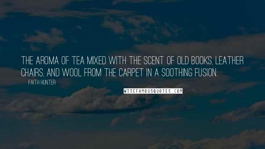 Faith Hunter Quotes: The aroma of tea mixed with the scent of old books, leather chairs, and wool from the carpet in a soothing fusion.