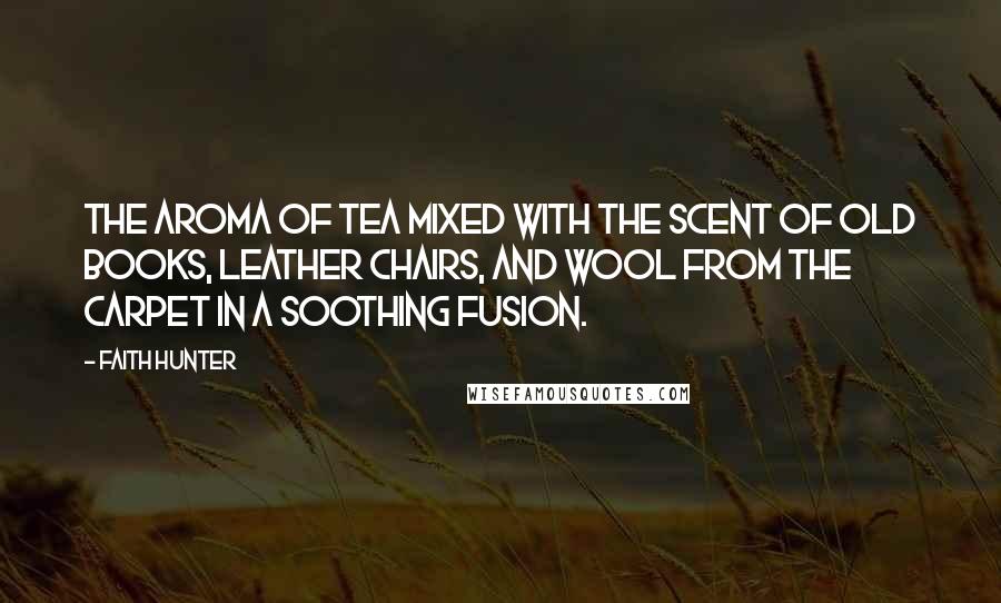 Faith Hunter Quotes: The aroma of tea mixed with the scent of old books, leather chairs, and wool from the carpet in a soothing fusion.