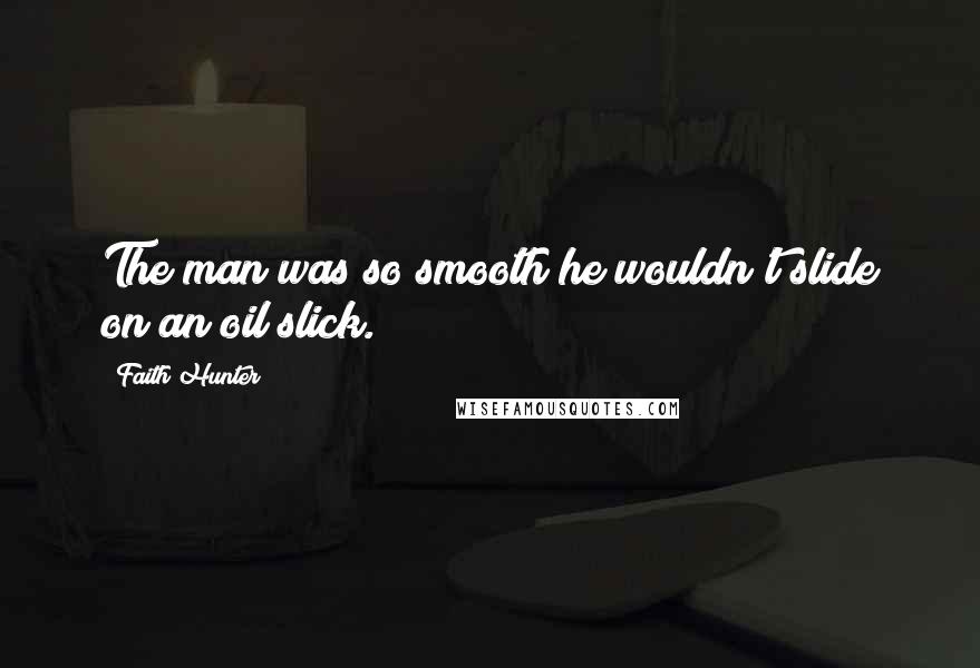 Faith Hunter Quotes: The man was so smooth he wouldn't slide on an oil slick.
