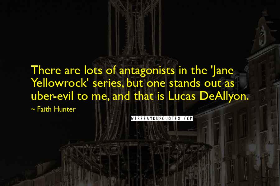 Faith Hunter Quotes: There are lots of antagonists in the 'Jane Yellowrock' series, but one stands out as uber-evil to me, and that is Lucas DeAllyon.