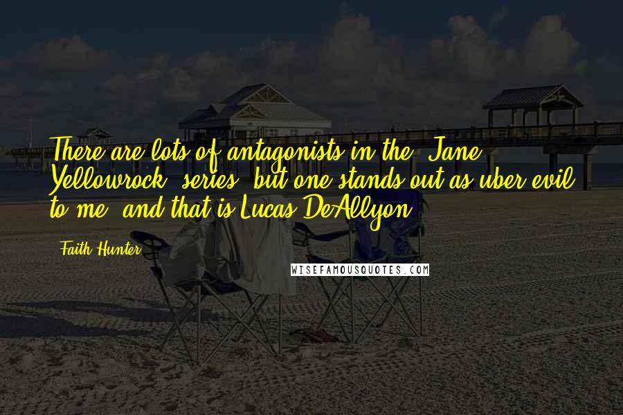 Faith Hunter Quotes: There are lots of antagonists in the 'Jane Yellowrock' series, but one stands out as uber-evil to me, and that is Lucas DeAllyon.