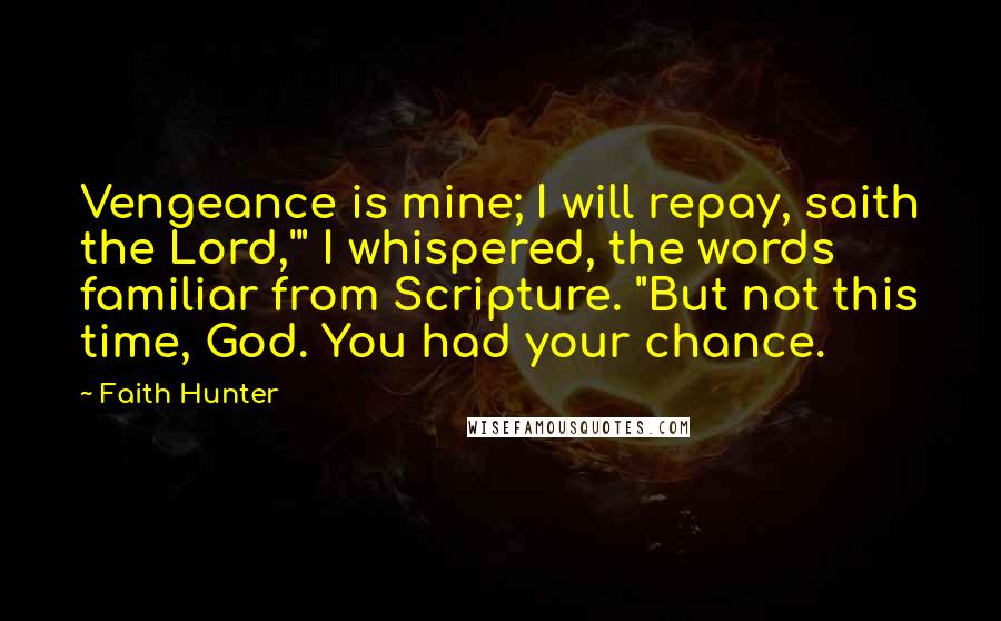 Faith Hunter Quotes: Vengeance is mine; I will repay, saith the Lord,'" I whispered, the words familiar from Scripture. "But not this time, God. You had your chance.