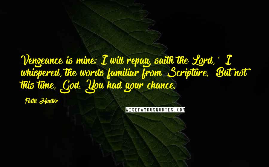 Faith Hunter Quotes: Vengeance is mine; I will repay, saith the Lord,'" I whispered, the words familiar from Scripture. "But not this time, God. You had your chance.