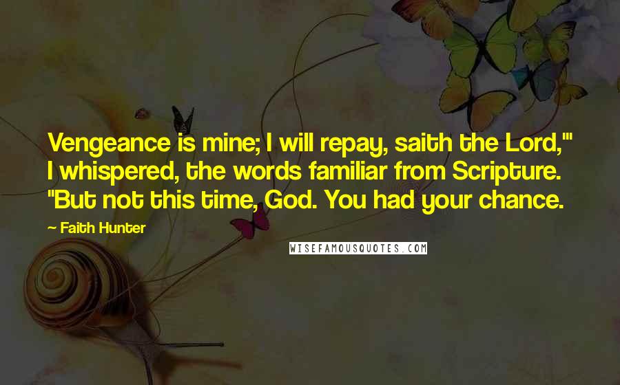 Faith Hunter Quotes: Vengeance is mine; I will repay, saith the Lord,'" I whispered, the words familiar from Scripture. "But not this time, God. You had your chance.