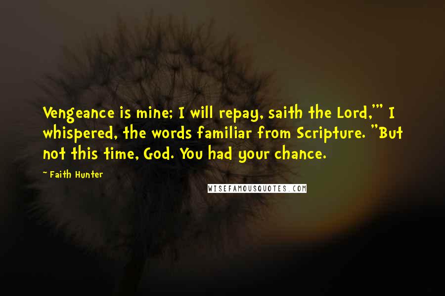 Faith Hunter Quotes: Vengeance is mine; I will repay, saith the Lord,'" I whispered, the words familiar from Scripture. "But not this time, God. You had your chance.