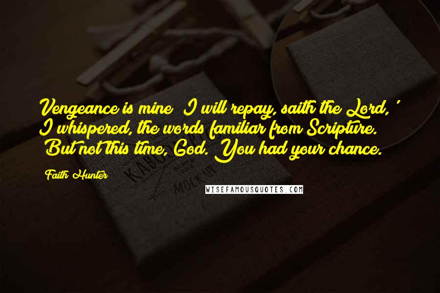 Faith Hunter Quotes: Vengeance is mine; I will repay, saith the Lord,'" I whispered, the words familiar from Scripture. "But not this time, God. You had your chance.