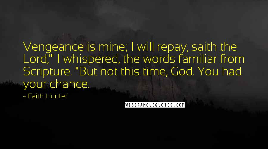 Faith Hunter Quotes: Vengeance is mine; I will repay, saith the Lord,'" I whispered, the words familiar from Scripture. "But not this time, God. You had your chance.