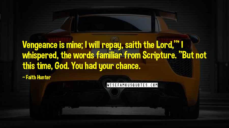 Faith Hunter Quotes: Vengeance is mine; I will repay, saith the Lord,'" I whispered, the words familiar from Scripture. "But not this time, God. You had your chance.