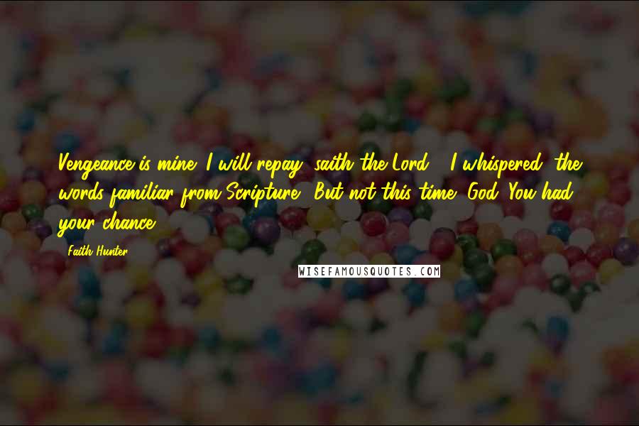 Faith Hunter Quotes: Vengeance is mine; I will repay, saith the Lord,'" I whispered, the words familiar from Scripture. "But not this time, God. You had your chance.