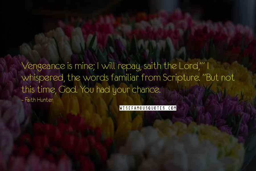 Faith Hunter Quotes: Vengeance is mine; I will repay, saith the Lord,'" I whispered, the words familiar from Scripture. "But not this time, God. You had your chance.