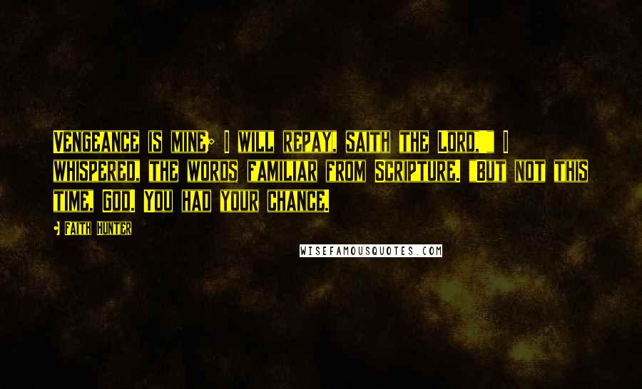 Faith Hunter Quotes: Vengeance is mine; I will repay, saith the Lord,'" I whispered, the words familiar from Scripture. "But not this time, God. You had your chance.