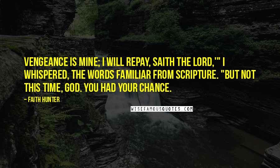 Faith Hunter Quotes: Vengeance is mine; I will repay, saith the Lord,'" I whispered, the words familiar from Scripture. "But not this time, God. You had your chance.