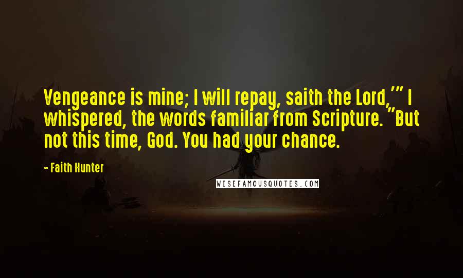 Faith Hunter Quotes: Vengeance is mine; I will repay, saith the Lord,'" I whispered, the words familiar from Scripture. "But not this time, God. You had your chance.