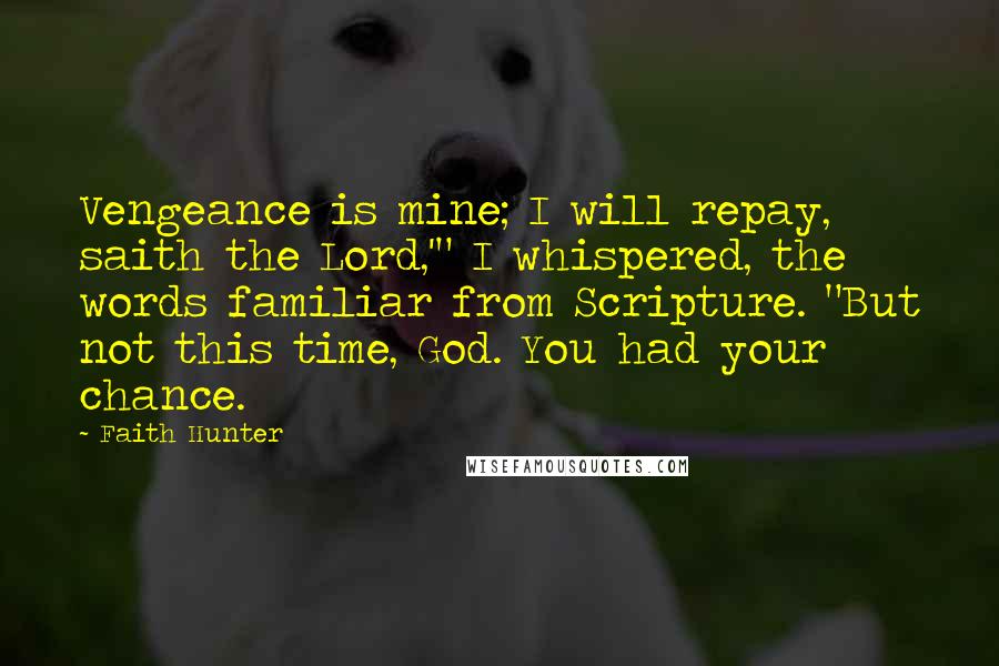 Faith Hunter Quotes: Vengeance is mine; I will repay, saith the Lord,'" I whispered, the words familiar from Scripture. "But not this time, God. You had your chance.
