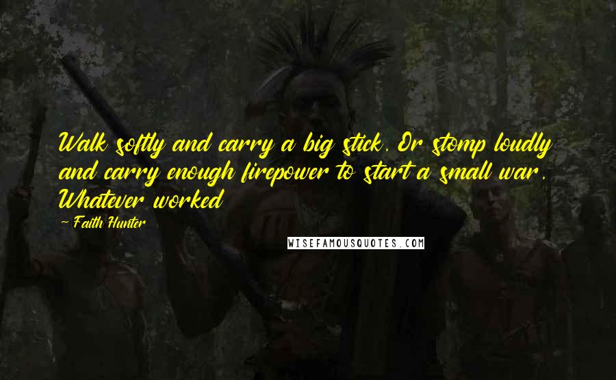 Faith Hunter Quotes: Walk softly and carry a big stick. Or stomp loudly and carry enough firepower to start a small war. Whatever worked
