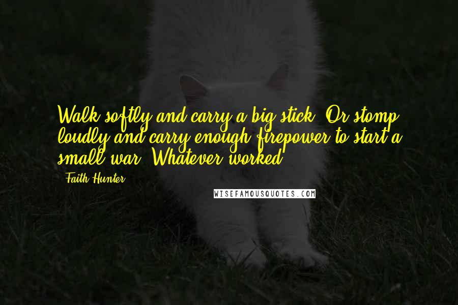 Faith Hunter Quotes: Walk softly and carry a big stick. Or stomp loudly and carry enough firepower to start a small war. Whatever worked