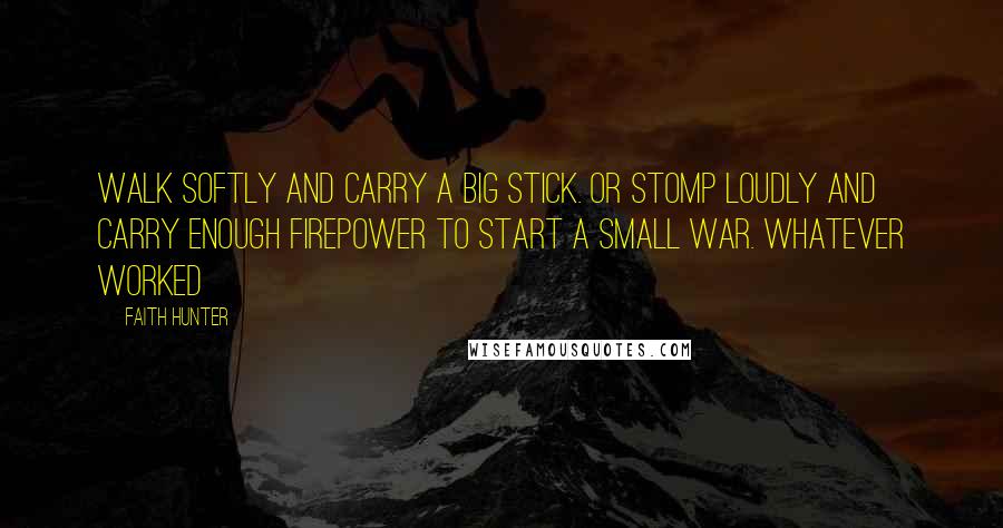 Faith Hunter Quotes: Walk softly and carry a big stick. Or stomp loudly and carry enough firepower to start a small war. Whatever worked