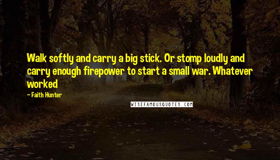 Faith Hunter Quotes: Walk softly and carry a big stick. Or stomp loudly and carry enough firepower to start a small war. Whatever worked