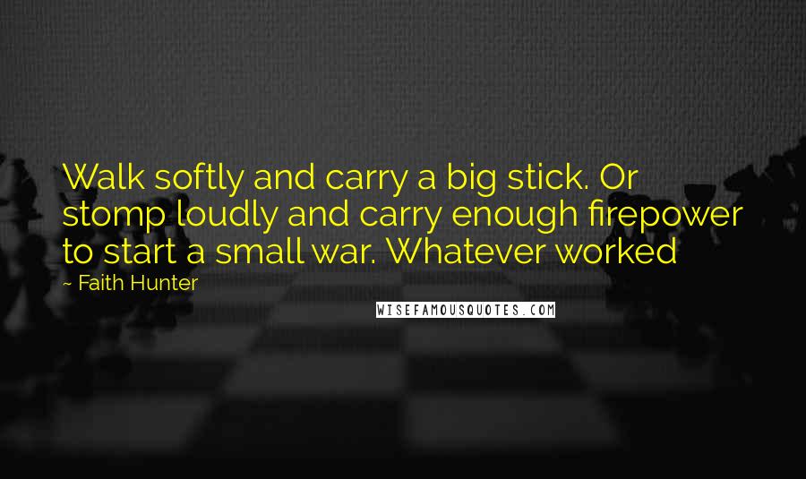 Faith Hunter Quotes: Walk softly and carry a big stick. Or stomp loudly and carry enough firepower to start a small war. Whatever worked