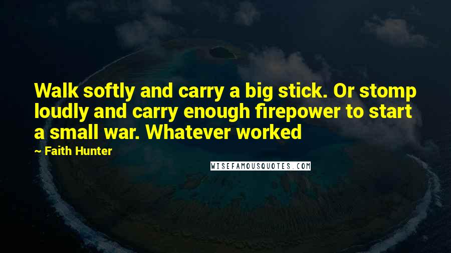 Faith Hunter Quotes: Walk softly and carry a big stick. Or stomp loudly and carry enough firepower to start a small war. Whatever worked