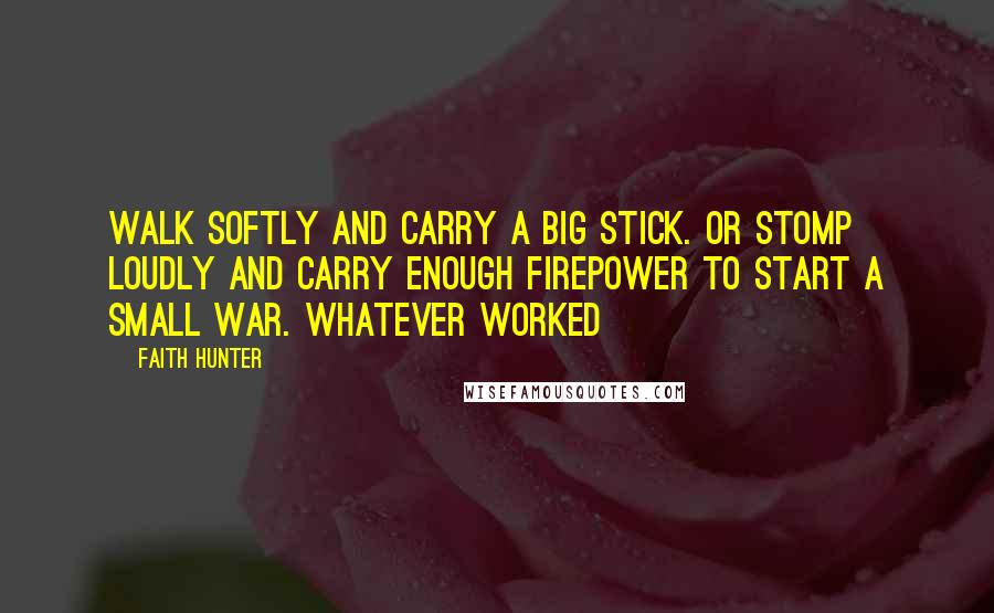 Faith Hunter Quotes: Walk softly and carry a big stick. Or stomp loudly and carry enough firepower to start a small war. Whatever worked