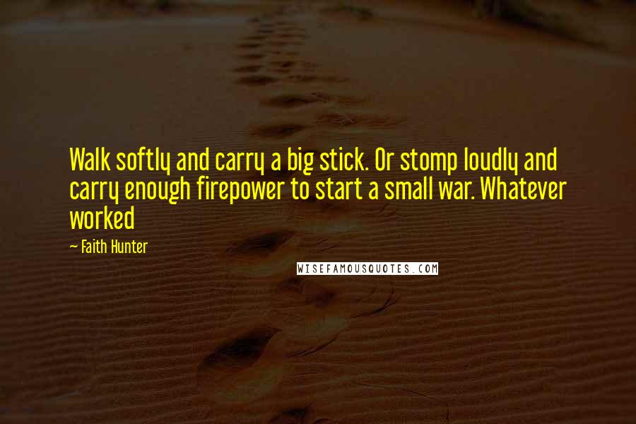 Faith Hunter Quotes: Walk softly and carry a big stick. Or stomp loudly and carry enough firepower to start a small war. Whatever worked