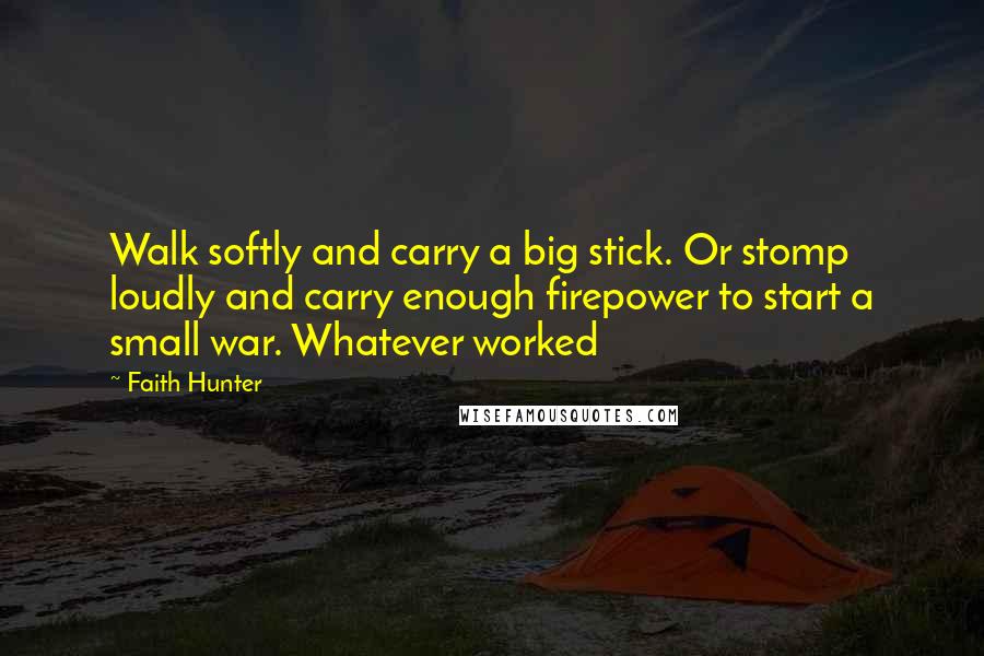 Faith Hunter Quotes: Walk softly and carry a big stick. Or stomp loudly and carry enough firepower to start a small war. Whatever worked