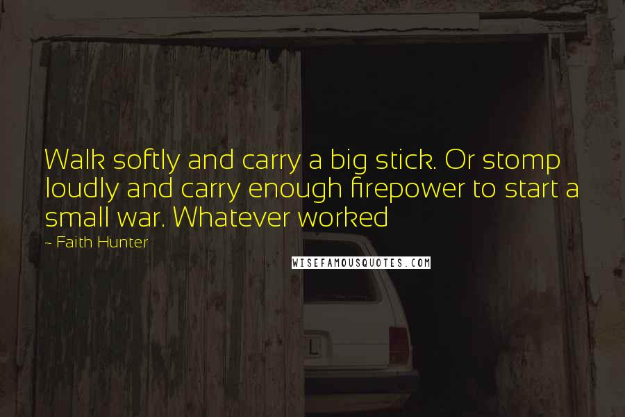 Faith Hunter Quotes: Walk softly and carry a big stick. Or stomp loudly and carry enough firepower to start a small war. Whatever worked