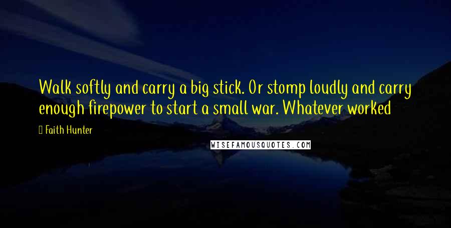 Faith Hunter Quotes: Walk softly and carry a big stick. Or stomp loudly and carry enough firepower to start a small war. Whatever worked